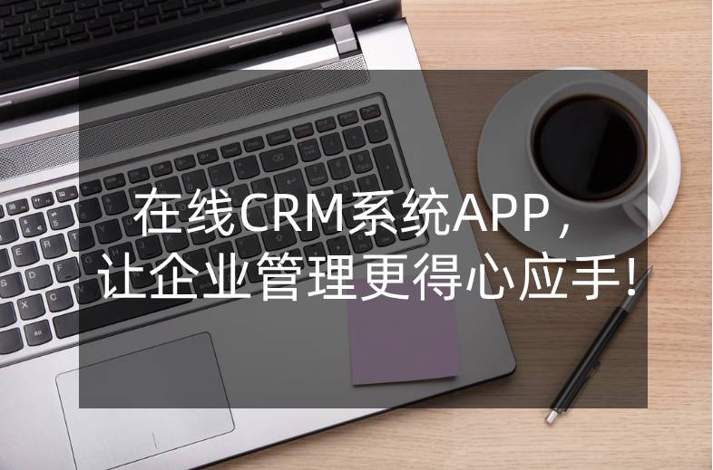 在线CRM系统APP，让企业管理更得心应手!