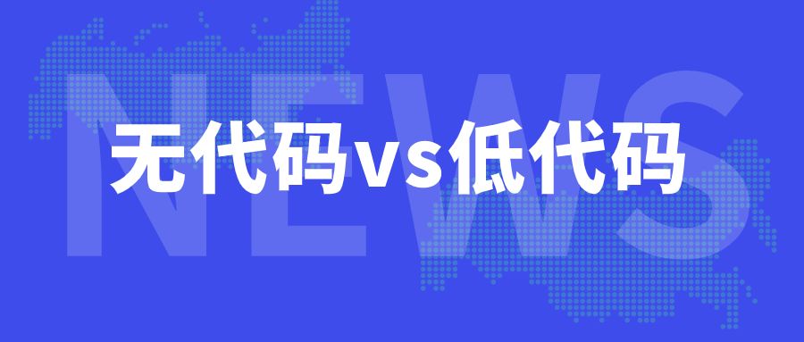 低代码开发平台与无代码开发平台，是企业低成本数字化转型的关键！