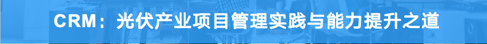 CRM :光伏产业项目管理实践与能力提升之道