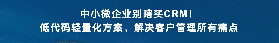中小微企业别瞎买CRM！低代码轻量化方案，解决客户管理所有痛点
